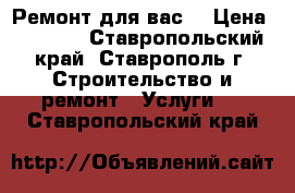                                             Ремонт для вас  › Цена ­ 1 000 - Ставропольский край, Ставрополь г. Строительство и ремонт » Услуги   . Ставропольский край